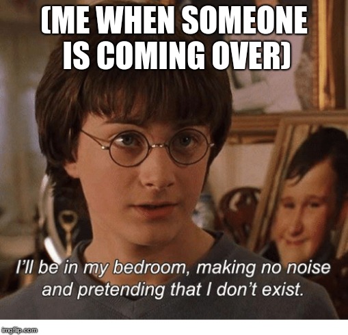 Relatable | (ME WHEN SOMEONE IS COMING OVER) | image tagged in anti-social harry,harry potter,memes,harry potter and the chamber of secrets,relateable,me | made w/ Imgflip meme maker