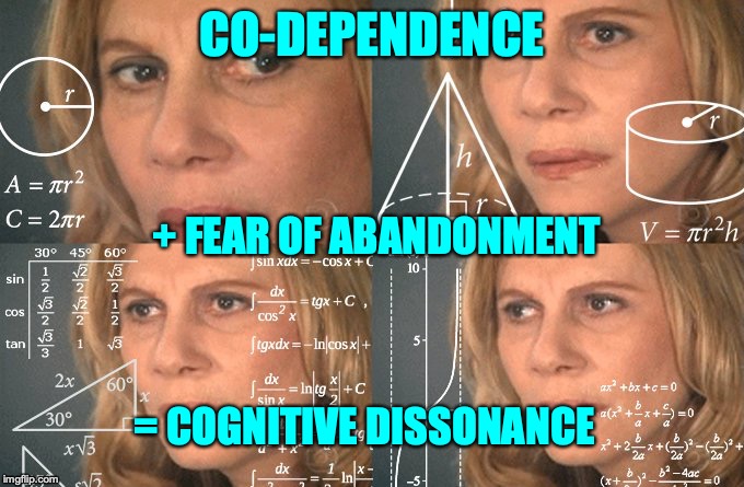 Confused Math Lady | CO-DEPENDENCE; + FEAR OF ABANDONMENT; = COGNITIVE DISSONANCE | image tagged in confused math lady | made w/ Imgflip meme maker