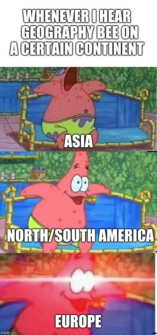 WHENEVER I HEAR  GEOGRAPHY BEE ON A CERTAIN CONTINENT; ASIA; NORTH/SOUTH AMERICA; EUROPE | image tagged in funny,wierd | made w/ Imgflip meme maker