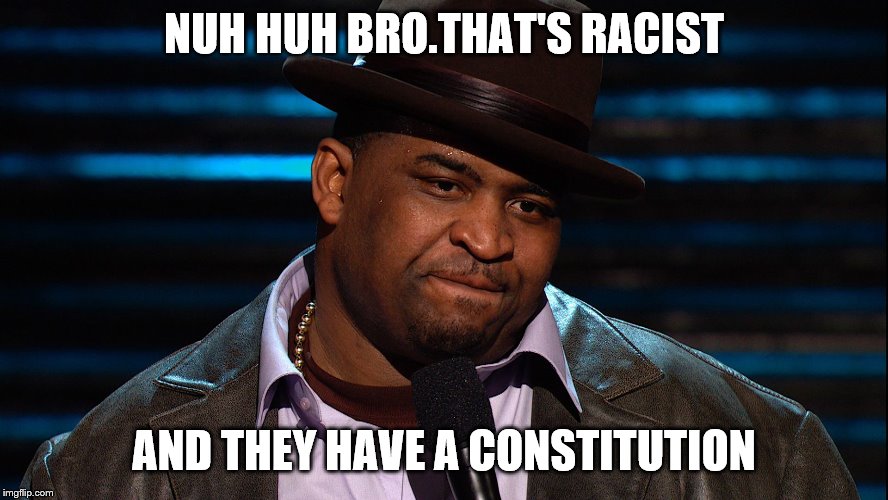 NUH HUH BRO.THAT'S RACIST AND THEY HAVE A CONSTITUTION | made w/ Imgflip meme maker