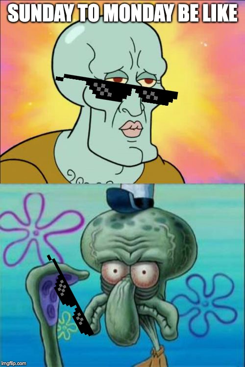 Squidward | SUNDAY TO MONDAY BE LIKE | image tagged in memes,squidward | made w/ Imgflip meme maker