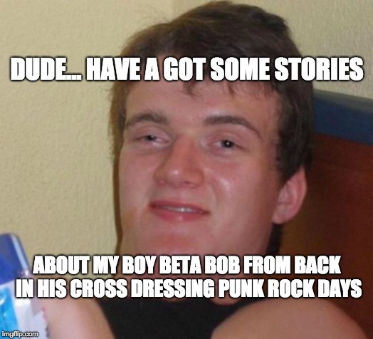 "Beta" Bob O'Rourke 2020 | DUDE... HAVE A GOT SOME STORIES; ABOUT MY BOY BETA BOB FROM BACK IN HIS CROSS DRESSING PUNK ROCK DAYS | image tagged in memes,o'rourke 2020,loser,skeletons,maga,trump 2020 | made w/ Imgflip meme maker