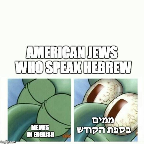 Squidward sleep | AMERICAN JEWS WHO SPEAK HEBREW; MEMES IN ENGLISH; ממים בספת הקודש | image tagged in squidward sleep | made w/ Imgflip meme maker