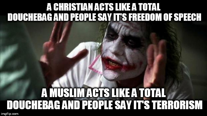 Joker Mind Loss | A CHRISTIAN ACTS LIKE A TOTAL DOUCHEBAG AND PEOPLE SAY IT'S FREEDOM OF SPEECH; A MUSLIM ACTS LIKE A TOTAL DOUCHEBAG AND PEOPLE SAY IT'S TERRORISM | image tagged in joker mind loss,christian,muslim,douchebag,douchebaggery,hypocrisy | made w/ Imgflip meme maker