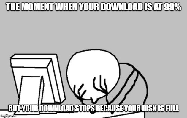 Computer Guy Facepalm | THE MOMENT WHEN YOUR DOWNLOAD IS AT 99%; BUT YOUR DOWNLOAD STOPS BECAUSE YOUR DISK IS FULL | image tagged in memes,computer guy facepalm | made w/ Imgflip meme maker