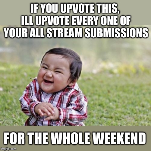Good to see a second one of these on the front page of fun :-|  (I upvoted both but still) | IF YOU UPVOTE THIS, ILL UPVOTE EVERY ONE OF YOUR ALL STREAM SUBMISSIONS; FOR THE WHOLE WEEKEND | image tagged in memes,evil toddler,upvoting,weekend,only,fishing for upvotes | made w/ Imgflip meme maker