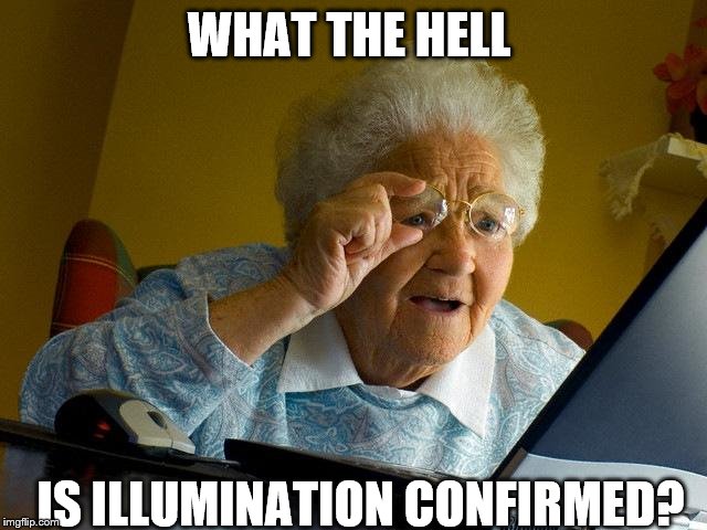 Grandma Finds The Internet | WHAT THE HELL; IS ILLUMINATION CONFIRMED? | image tagged in memes,grandma finds the internet | made w/ Imgflip meme maker