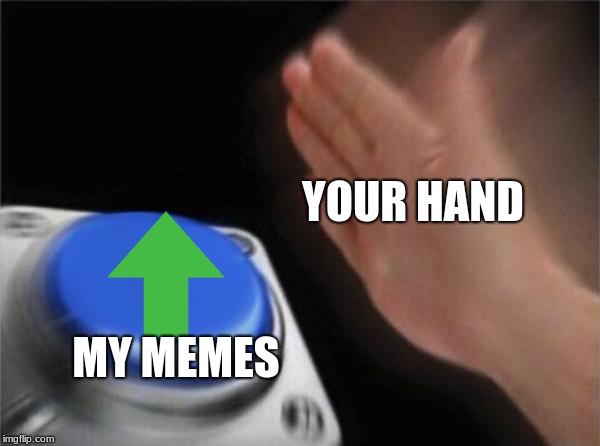 YOUR HAND MY MEMES | image tagged in memes,blank nut button | made w/ Imgflip meme maker