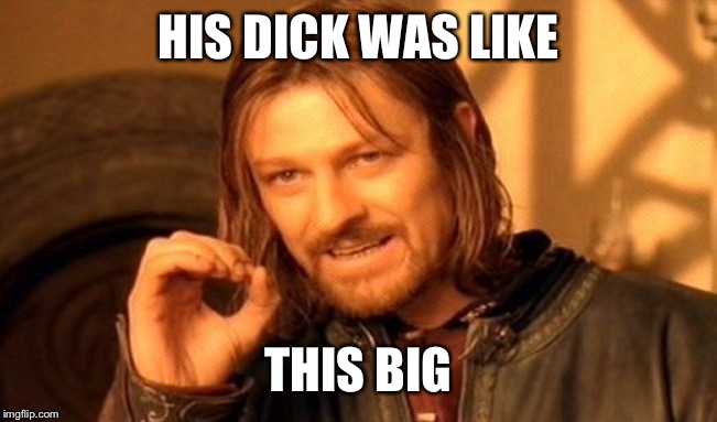 One Does Not Simply Meme | HIS DICK WAS LIKE; THIS BIG | image tagged in memes,one does not simply | made w/ Imgflip meme maker