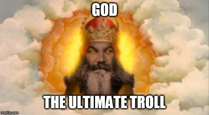 monty python god | GOD; THE ULTIMATE TROLL | image tagged in monty python god,god,the abrahamic god,troll,trolling,yahweh | made w/ Imgflip meme maker