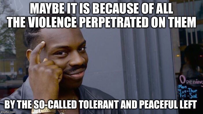 Roll Safe Think About It Meme | MAYBE IT IS BECAUSE OF ALL THE VIOLENCE PERPETRATED ON THEM BY THE SO-CALLED TOLERANT AND PEACEFUL LEFT | image tagged in memes,roll safe think about it | made w/ Imgflip meme maker