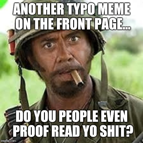 Never go full retard | ANOTHER TYPO MEME ON THE FRONT PAGE... DO YOU PEOPLE EVEN PROOF READ YO SHIT? | image tagged in never go full retard | made w/ Imgflip meme maker