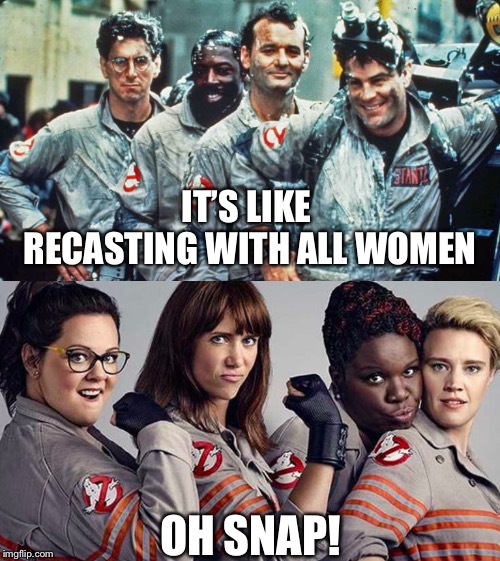 IT’S LIKE RECASTING WITH ALL WOMEN OH SNAP! | image tagged in ghostbusters | made w/ Imgflip meme maker