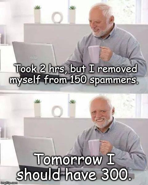 A Day in the Life | Took 2 hrs, but I removed myself from 150 spammers. Tomorrow I should have 300. | image tagged in memes,hide the pain harold | made w/ Imgflip meme maker