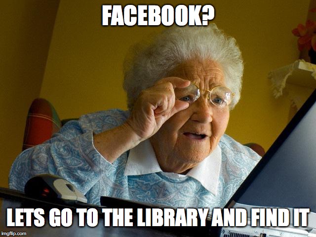 Grandma Finds The Internet | FACEBOOK? LETS GO TO THE LIBRARY AND FIND IT | image tagged in memes,grandma finds the internet | made w/ Imgflip meme maker