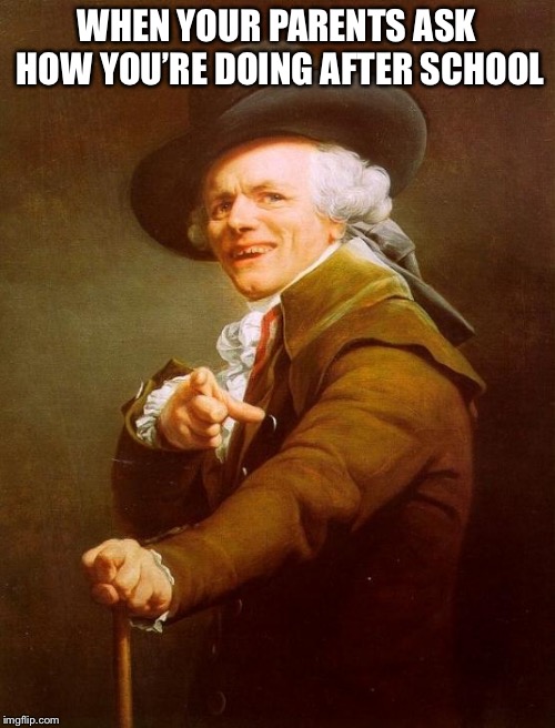 Joseph Ducreux Meme | WHEN YOUR PARENTS ASK HOW YOU’RE DOING AFTER SCHOOL | image tagged in memes,joseph ducreux | made w/ Imgflip meme maker