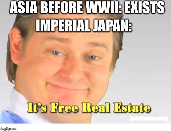 It's Free Real Estate | ASIA BEFORE WWII: EXISTS; IMPERIAL JAPAN: | image tagged in it's free real estate | made w/ Imgflip meme maker