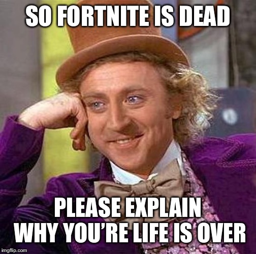 Creepy Condescending Wonka | SO FORTNITE IS DEAD; PLEASE EXPLAIN WHY YOU’RE LIFE IS OVER | image tagged in memes,creepy condescending wonka | made w/ Imgflip meme maker