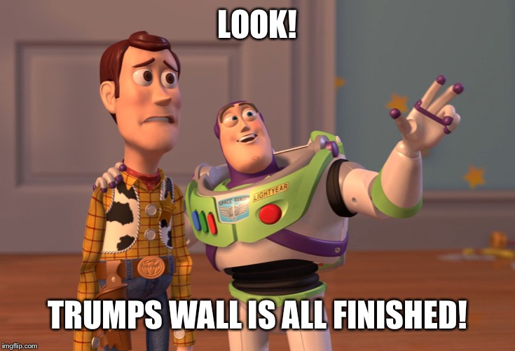 X, X Everywhere | LOOK! TRUMPS WALL IS ALL FINISHED! | image tagged in memes,x x everywhere | made w/ Imgflip meme maker