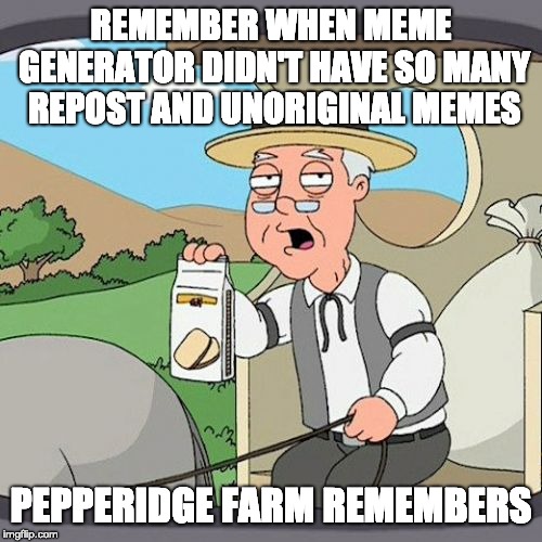 Pepperidge Farm Remembers Meme | REMEMBER WHEN MEME GENERATOR DIDN'T HAVE SO MANY REPOST AND UNORIGINAL MEMES; PEPPERIDGE FARM REMEMBERS | image tagged in memes,pepperidge farm remembers | made w/ Imgflip meme maker