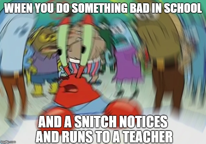 Mr Krabs Blur Meme | WHEN YOU DO SOMETHING BAD IN SCHOOL; AND A SNITCH NOTICES AND RUNS TO A TEACHER | image tagged in memes,mr krabs blur meme | made w/ Imgflip meme maker