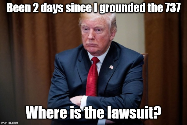 Quiet...ya too Quiet | Been 2 days since I grounded the 737; Where is the lawsuit? | image tagged in trump thinkin,president trump | made w/ Imgflip meme maker
