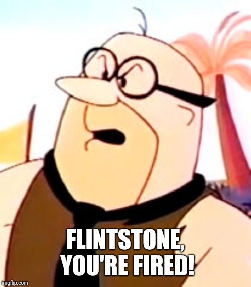 mr slate | FLINTSTONE, YOU'RE FIRED! | image tagged in mr slate | made w/ Imgflip meme maker