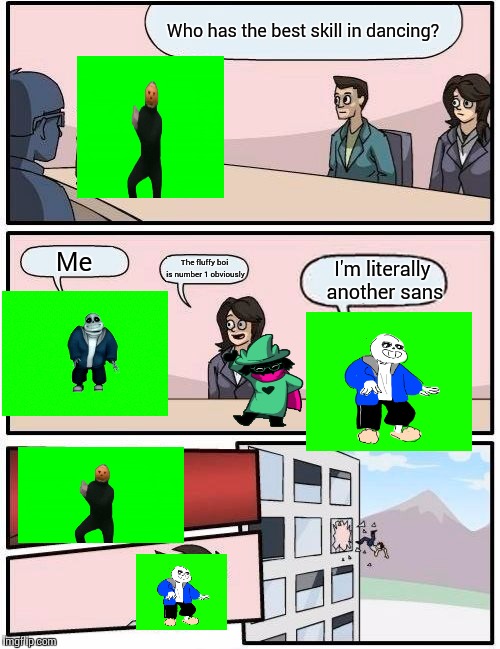 Boardroom Meeting Suggestion Meme | Who has the best skill in dancing? Me; The fluffy boi is number 1 obviously; I'm literally another sans | image tagged in memes,boardroom meeting suggestion | made w/ Imgflip meme maker