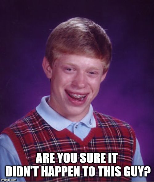 Bad Luck Brian Meme | ARE YOU SURE IT DIDN'T HAPPEN TO THIS GUY? | image tagged in memes,bad luck brian | made w/ Imgflip meme maker