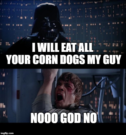 Star Wars No Meme | I WILL EAT ALL YOUR CORN DOGS MY GUY; NOOO GOD NO | image tagged in memes,star wars no | made w/ Imgflip meme maker