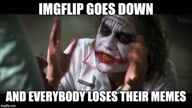 And everybody loses their minds Meme | IMGFLIP GOES DOWN AND EVERYBODY LOSES THEIR MEMES | image tagged in memes,and everybody loses their minds | made w/ Imgflip meme maker