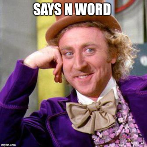 Willy Wonka Blank | SAYS N WORD | image tagged in willy wonka blank | made w/ Imgflip meme maker
