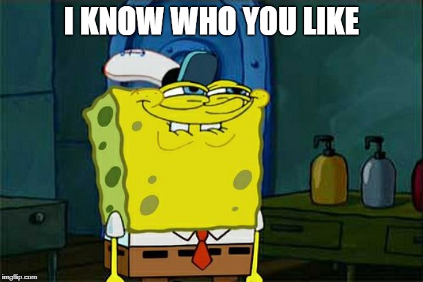 Don't You Squidward Meme | I KNOW WHO YOU LIKE | image tagged in memes,dont you squidward | made w/ Imgflip meme maker