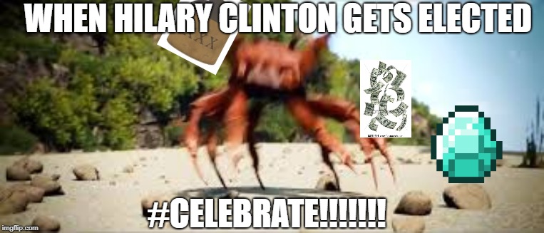 crab rave | WHEN HILARY CLINTON GETS ELECTED; #CELEBRATE!!!!!!! | image tagged in crab rave | made w/ Imgflip meme maker