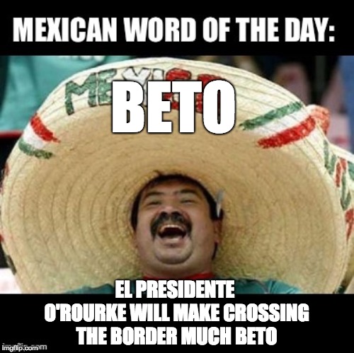 Mexican Word of the Day (LARGE) | BETO; EL PRESIDENTE O'ROURKE WILL MAKE CROSSING THE BORDER MUCH BETO | image tagged in mexican word of the day large | made w/ Imgflip meme maker