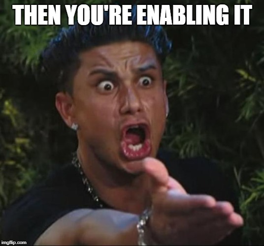 DJ Pauly D Meme | THEN YOU'RE ENABLING IT | image tagged in memes,dj pauly d | made w/ Imgflip meme maker
