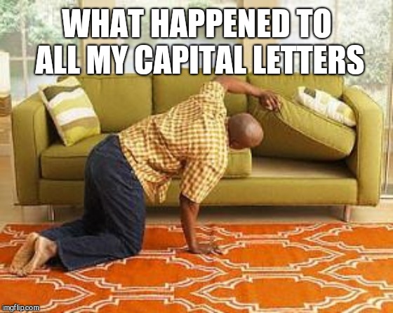 searching  | WHAT HAPPENED TO ALL MY CAPITAL LETTERS | image tagged in searching | made w/ Imgflip meme maker