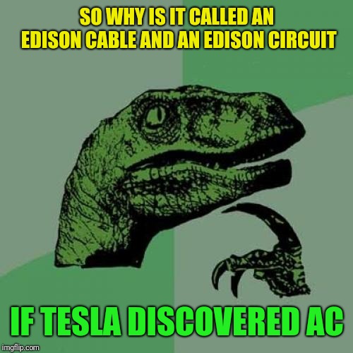 Philosoraptor Meme | SO WHY IS IT CALLED AN EDISON CABLE AND AN EDISON CIRCUIT IF TESLA DISCOVERED AC | image tagged in memes,philosoraptor | made w/ Imgflip meme maker