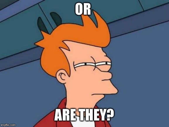 Futurama Fry Meme | OR ARE THEY? | image tagged in memes,futurama fry | made w/ Imgflip meme maker