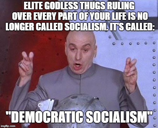 Don't Be Fooled By "Progressive" Spin. They Mean To Lord Over You. | ELITE GODLESS THUGS RULING OVER EVERY PART OF YOUR LIFE IS NO LONGER CALLED SOCIALISM. IT'S CALLED:; "DEMOCRATIC SOCIALISM" | image tagged in memes,dr evil laser | made w/ Imgflip meme maker