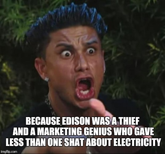 DJ Pauly D Meme | BECAUSE EDISON WAS A THIEF AND A MARKETING GENIUS WHO GAVE LESS THAN ONE SHAT ABOUT ELECTRICITY | image tagged in memes,dj pauly d | made w/ Imgflip meme maker