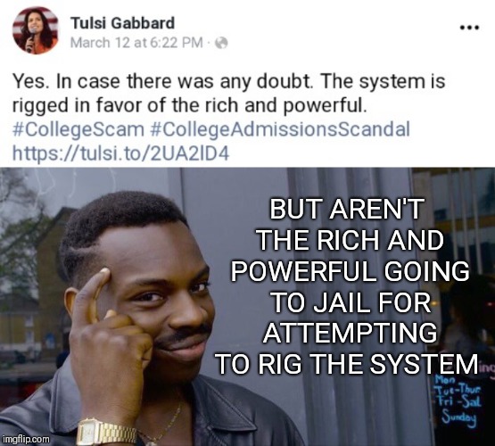 Silly politicians...ignorance is for kids | BUT AREN'T THE RICH AND POWERFUL GOING TO JAIL FOR ATTEMPTING TO RIG THE SYSTEM | image tagged in memes,roll safe think about it,tulsi gabbard,socialism,socialist | made w/ Imgflip meme maker