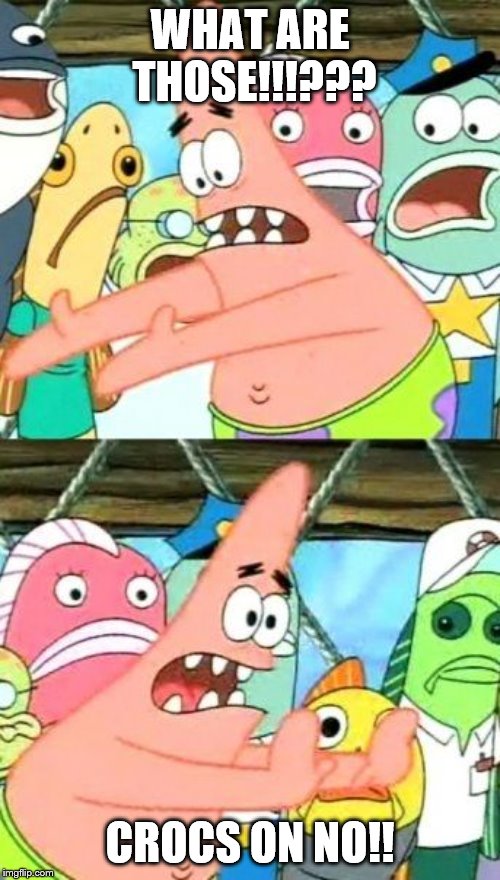 Put It Somewhere Else Patrick Meme | WHAT ARE THOSE!!!??? CROCS ON NO!! | image tagged in memes,put it somewhere else patrick | made w/ Imgflip meme maker