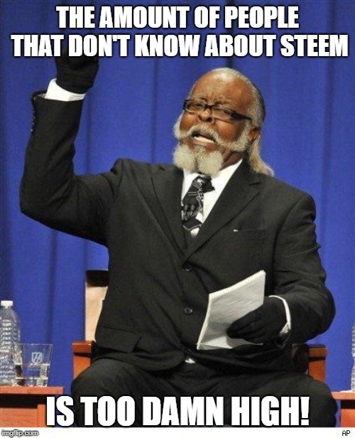 The amount of X is too damn high | THE AMOUNT OF PEOPLE THAT DON'T KNOW ABOUT STEEM; IS TOO DAMN HIGH! | image tagged in the amount of x is too damn high | made w/ Imgflip meme maker