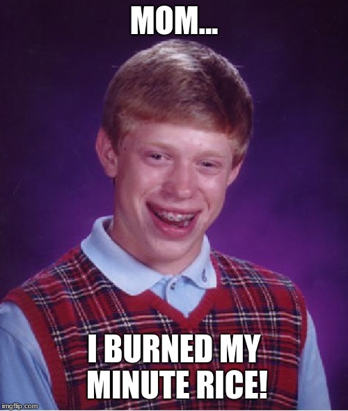Bad Luck Brian Meme | MOM... I BURNED MY MINUTE RICE! | image tagged in memes,bad luck brian | made w/ Imgflip meme maker