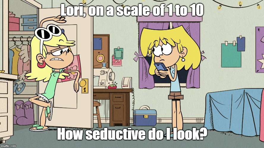 Leni's seductiveness | Lori, on a scale of 1 to 10; How seductive do I look? | image tagged in the loud house | made w/ Imgflip meme maker