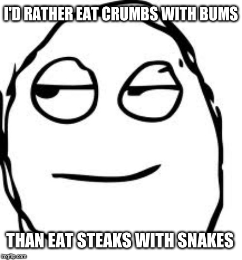 Smirk Face | I'D RATHER EAT CRUMBS WITH BUMS; THAN EAT STEAKS WITH SNAKES | image tagged in memes,smirk rage face,funny meme | made w/ Imgflip meme maker