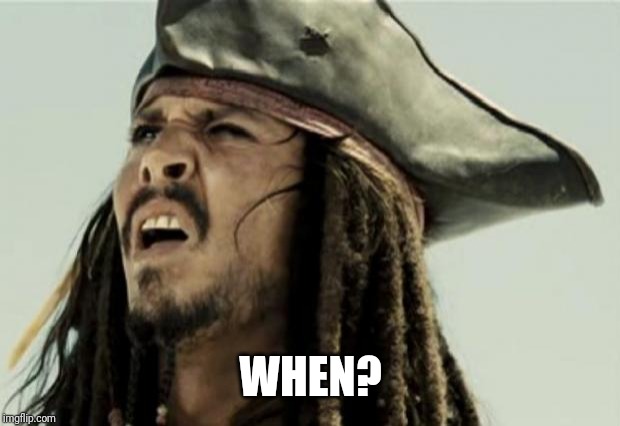 confused dafuq jack sparrow what | WHEN? | image tagged in confused dafuq jack sparrow what | made w/ Imgflip meme maker