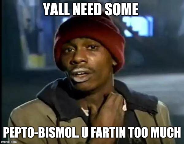 Y'all Got Any More Of That | YALL NEED SOME; PEPTO-BISMOL. U FARTIN TOO MUCH | image tagged in memes,y'all got any more of that | made w/ Imgflip meme maker