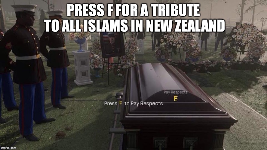 Press F to Pay Respects | PRESS F FOR A TRIBUTE TO ALL ISLAMS IN NEW ZEALAND | image tagged in press f to pay respects | made w/ Imgflip meme maker